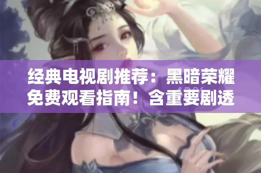 经典电视剧推荐：黑暗荣耀免费观看指南！含重要剧透。