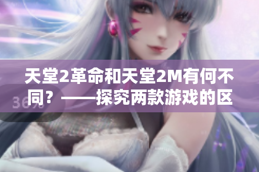 天堂2革命和天堂2M有何不同？——探究两款游戏的区别