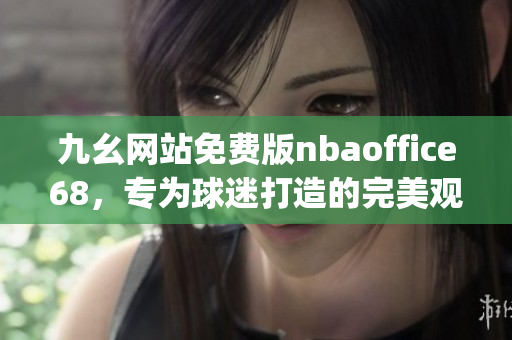 九幺网站免费版nbaoffice68，专为球迷打造的完美观赛平台(1)