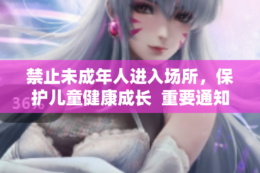 禁止未成年人进入场所，保护儿童健康成长  重要通知