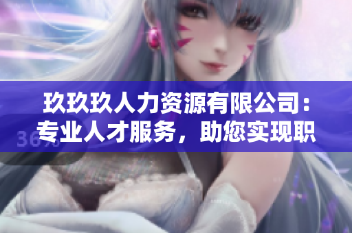 玖玖玖人力资源有限公司：专业人才服务，助您实现职业梦想