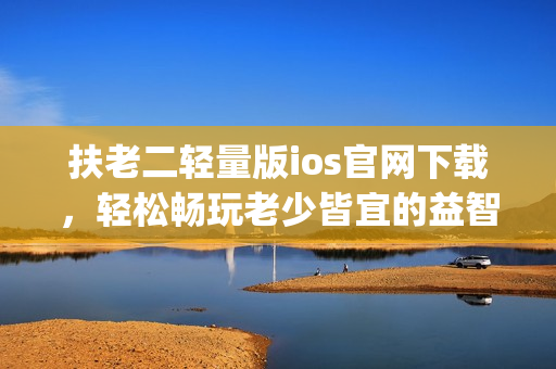 扶老二轻量版ios官网下载，轻松畅玩老少皆宜的益智游戏(1)