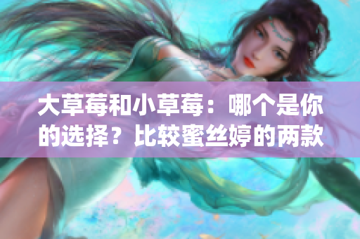 大草莓和小草莓：哪个是你的选择？比较蜜丝婷的两款草莓面膜(1)