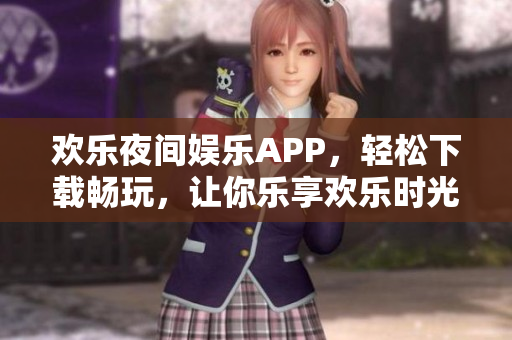 欢乐夜间娱乐APP，轻松下载畅玩，让你乐享欢乐时光