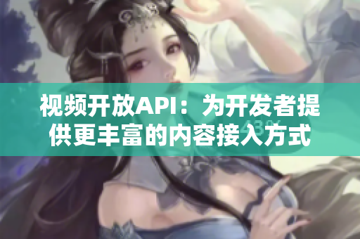 视频开放API：为开发者提供更丰富的内容接入方式
