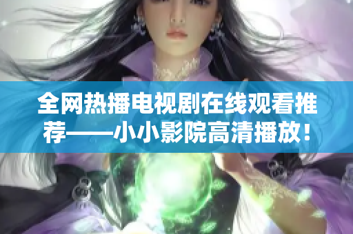 全网热播电视剧在线观看推荐——小小影院高清播放！