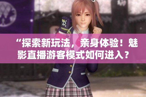 “探索新玩法，亲身体验！魅影直播游客模式如何进入？”