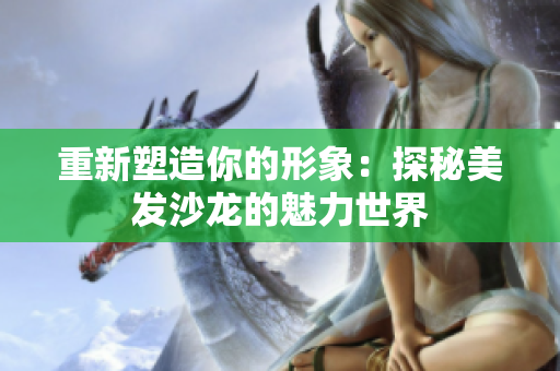 重新塑造你的形象：探秘美发沙龙的魅力世界