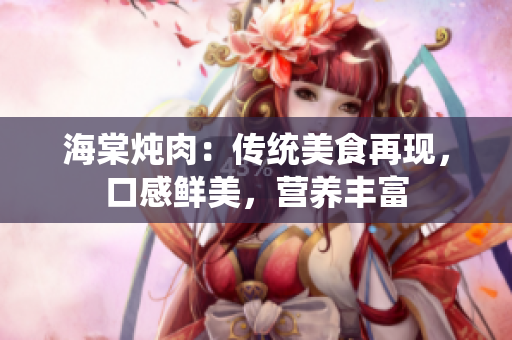 海棠炖肉：传统美食再现，口感鲜美，营养丰富