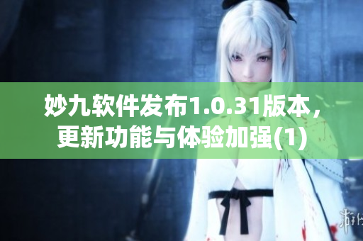 妙九软件发布1.0.31版本，更新功能与体验加强(1)