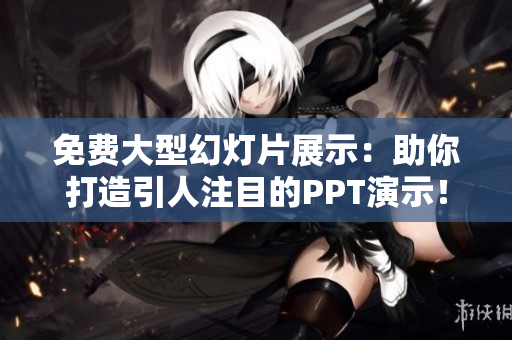 免费大型幻灯片展示：助你打造引人注目的PPT演示！