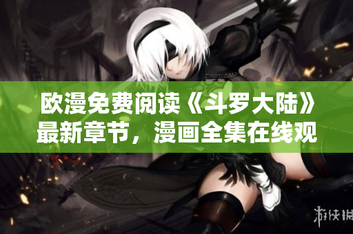 欧漫免费阅读《斗罗大陆》最新章节，漫画全集在线观看