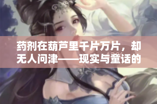 药剂在葫芦里千片万片，却无人问津——现实与童话的“葫芦”商道研究