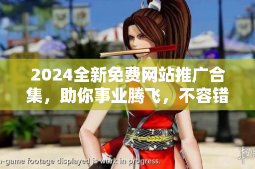 2024全新免费网站推广合集，助你事业腾飞，不容错过！