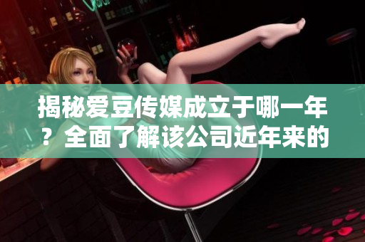 揭秘爱豆传媒成立于哪一年？全面了解该公司近年来的发展历程