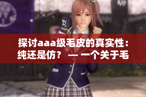 探讨aaa级毛皮的真实性：纯还是仿？ — 一个关于毛皮真伪的探究