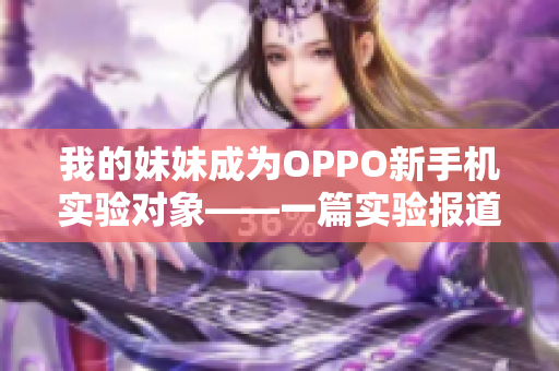 我的妹妹成为OPPO新手机实验对象——一篇实验报道