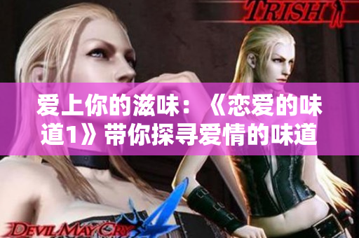 爱上你的滋味：《恋爱的味道1》带你探寻爱情的味道
