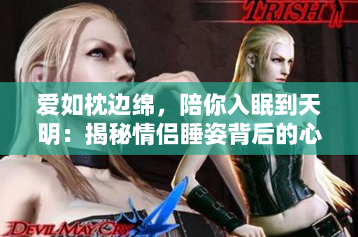 爱如枕边绵，陪你入眠到天明：揭秘情侣睡姿背后的心理学分析