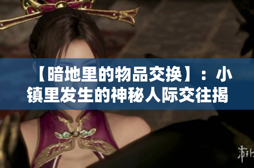 【暗地里的物品交换】：小镇里发生的神秘人际交往揭秘