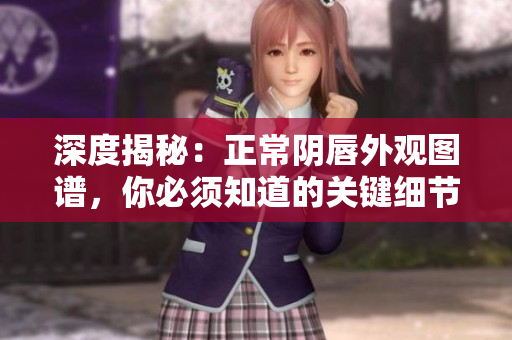 深度揭秘：正常阴唇外观图谱，你必须知道的关键细节！