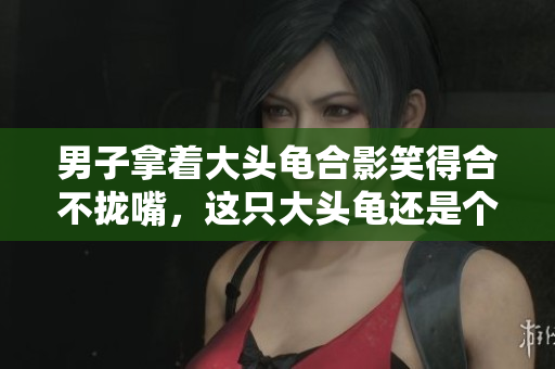 男子拿着大头龟合影笑得合不拢嘴，这只大头龟还是个网红？