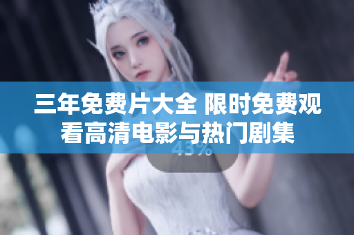 三年免费片大全 限时免费观看高清电影与热门剧集
