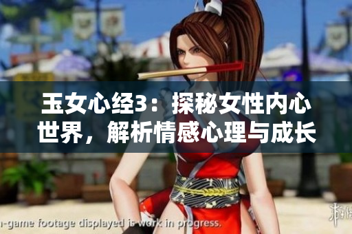 玉女心经3：探秘女性内心世界，解析情感心理与成长经历