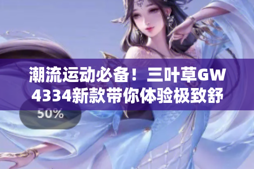 潮流运动必备！三叶草GW4334新款带你体验极致舒适与时尚风格