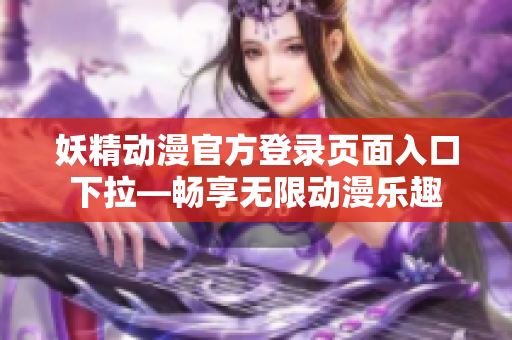 妖精动漫官方登录页面入口下拉—畅享无限动漫乐趣