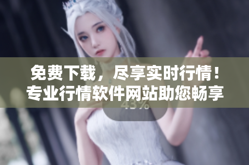 免费下载，尽享实时行情！专业行情软件网站助您畅享投资乐趣