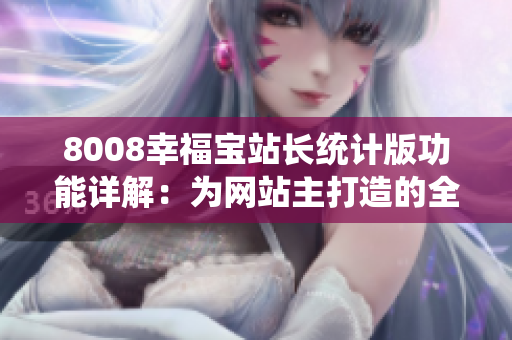 8008幸福宝站长统计版功能详解：为网站主打造的全新利器