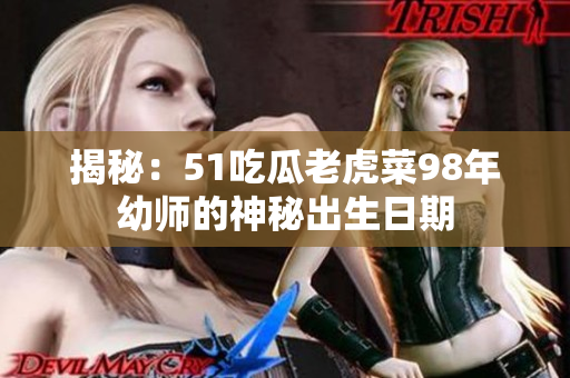 揭秘：51吃瓜老虎菜98年幼师的神秘出生日期
