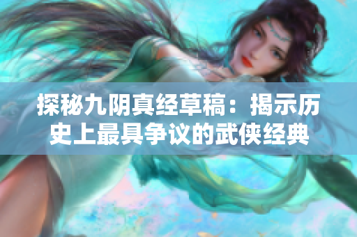 探秘九阴真经草稿：揭示历史上最具争议的武侠经典