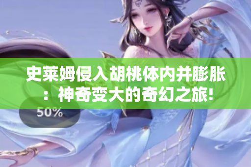 史莱姆侵入胡桃体内并膨胀：神奇变大的奇幻之旅!