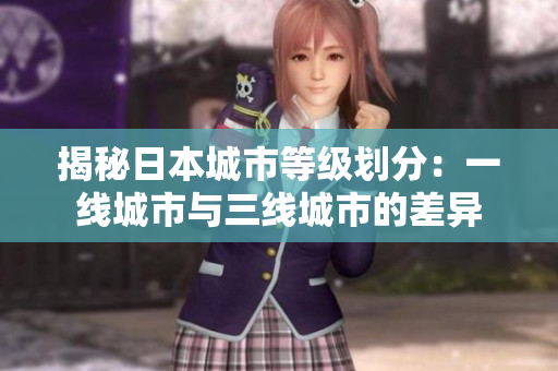 揭秘日本城市等级划分：一线城市与三线城市的差异