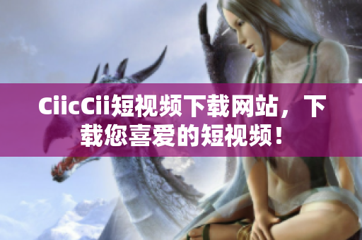 CiicCii短视频下载网站，下载您喜爱的短视频！