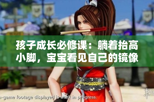 孩子成长必修课：躺着抬高小脚，宝宝看见自己的镜像了！
