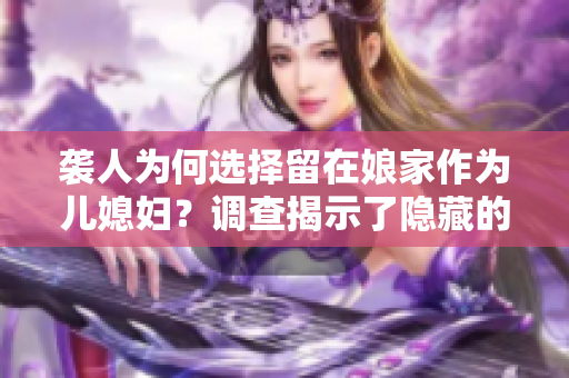 袭人为何选择留在娘家作为儿媳妇？调查揭示了隐藏的动因