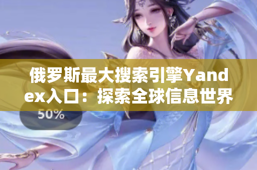 俄罗斯最大搜索引擎Yandex入口：探索全球信息世界