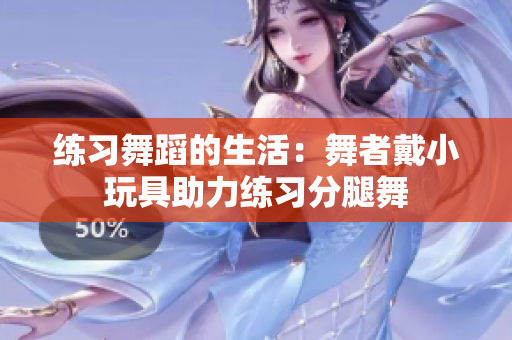 练习舞蹈的生活：舞者戴小玩具助力练习分腿舞