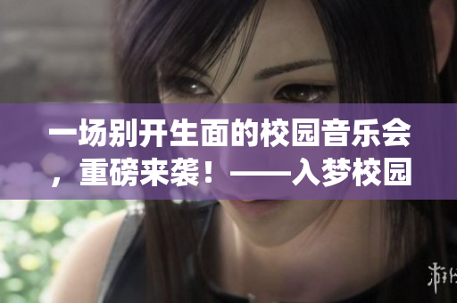 一场别开生面的校园音乐会，重磅来袭！——入梦校园popo