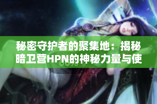 秘密守护者的聚集地：揭秘暗卫营HPN的神秘力量与使命