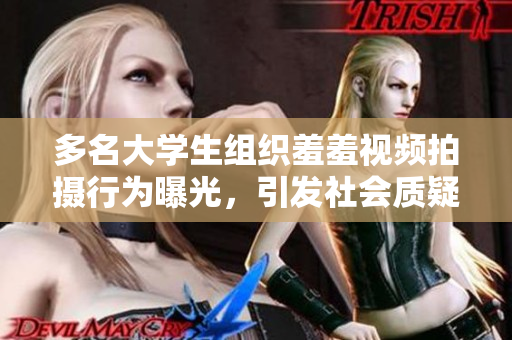 多名大学生组织羞羞视频拍摄行为曝光，引发社会质疑，学生应该如何正确看待性和爱情？