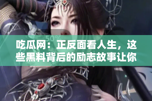 吃瓜网：正反面看人生，这些黑料背后的励志故事让你耳目一新！
