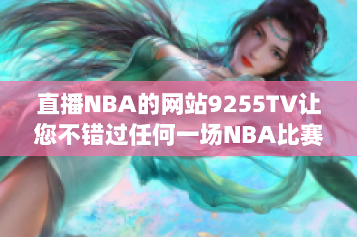 直播NBA的网站9255TV让您不错过任何一场NBA比赛!(1)