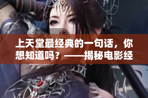 上天堂最经典的一句话，你想知道吗？——揭秘电影经典台词