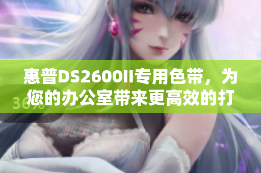 惠普DS2600II专用色带，为您的办公室带来更高效的打印体验