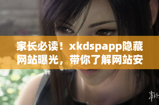 家长必读！xkdspapp隐藏网站曝光，带你了解网站安全(1)