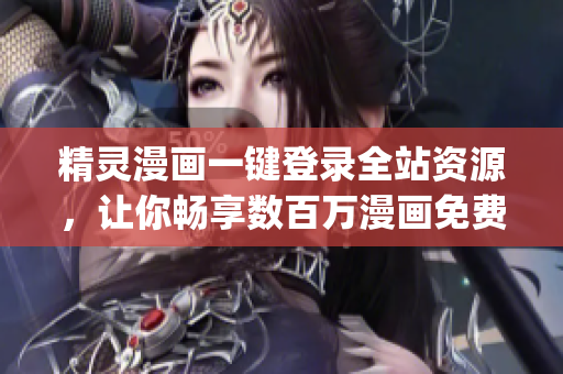 精灵漫画一键登录全站资源，让你畅享数百万漫画免费阅读体验！(1)